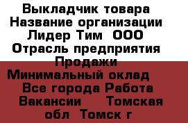 Выкладчик товара › Название организации ­ Лидер Тим, ООО › Отрасль предприятия ­ Продажи › Минимальный оклад ­ 1 - Все города Работа » Вакансии   . Томская обл.,Томск г.